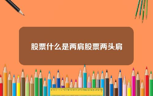 股票什么是两肩股票两头肩