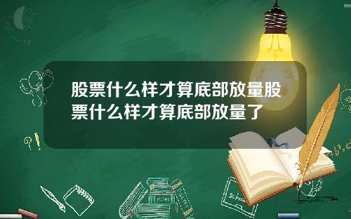 股票什么样才算底部放量股票什么样才算底部放量了