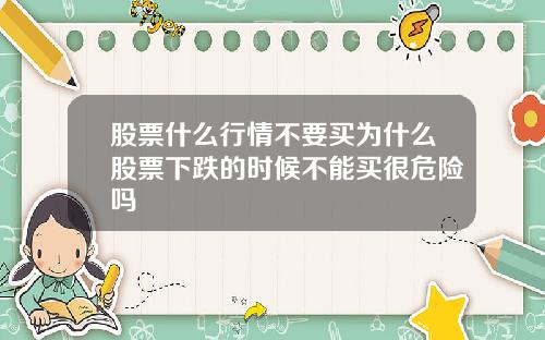 股票什么行情不要买为什么股票下跌的时候不能买很危险吗
