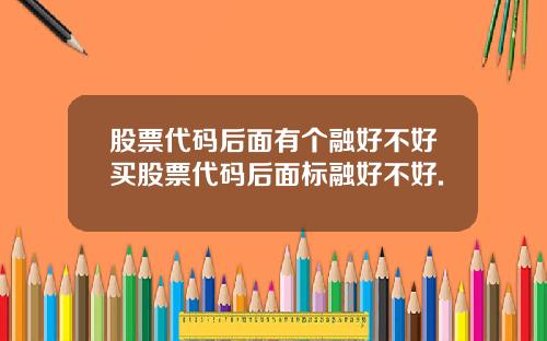 股票代码后面有个融好不好买股票代码后面标融好不好.