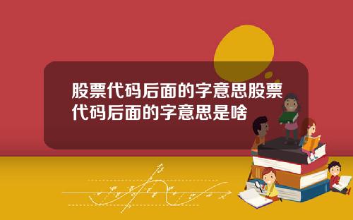 股票代码后面的字意思股票代码后面的字意思是啥