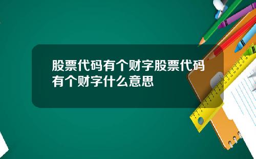 股票代码有个财字股票代码有个财字什么意思