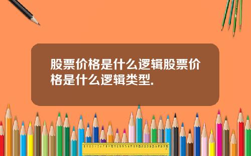 股票价格是什么逻辑股票价格是什么逻辑类型.