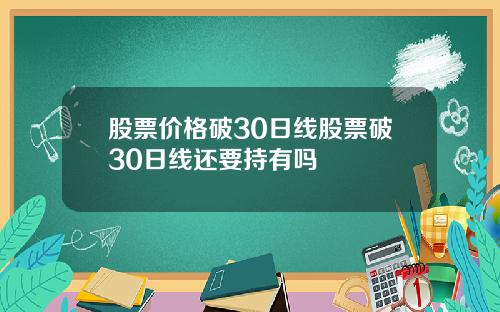 股票价格破30日线股票破30日线还要持有吗