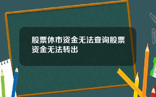 股票休市资金无法查询股票资金无法转出