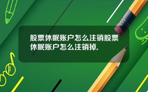 股票休眠账户怎么注销股票休眠账户怎么注销掉.