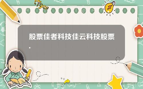 股票佳者科技佳云科技股票.