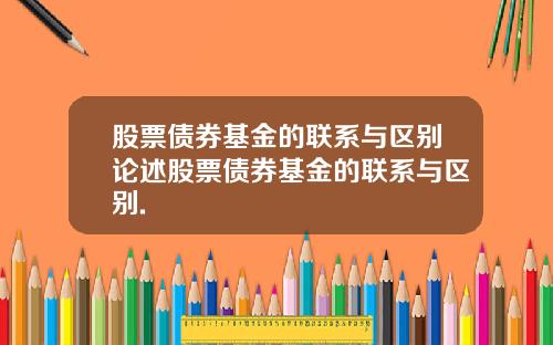 股票债券基金的联系与区别论述股票债券基金的联系与区别.