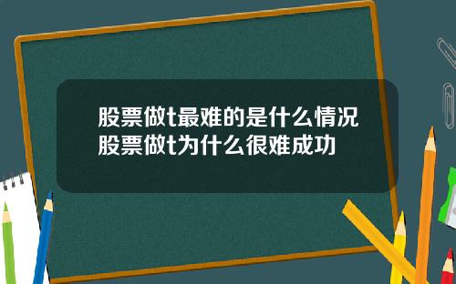 股票做t最难的是什么情况股票做t为什么很难成功