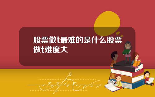 股票做t最难的是什么股票做t难度大