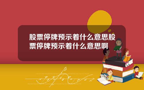 股票停牌预示着什么意思股票停牌预示着什么意思啊