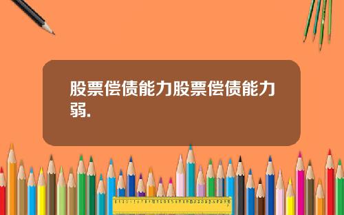股票偿债能力股票偿债能力弱.
