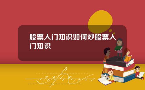 股票入门知识如何炒股票入门知识