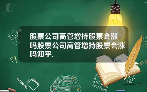 股票公司高管增持股票会涨吗股票公司高管增持股票会涨吗知乎.