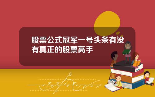 股票公式冠军一号头条有没有真正的股票高手