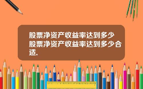 股票净资产收益率达到多少股票净资产收益率达到多少合适.