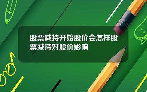 股票减持开始股价会怎样股票减持对股价影响