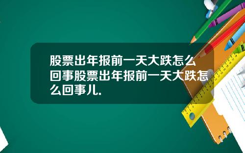股票出年报前一天大跌怎么回事股票出年报前一天大跌怎么回事儿.
