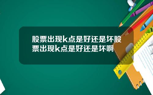 股票出现k点是好还是坏股票出现k点是好还是坏啊