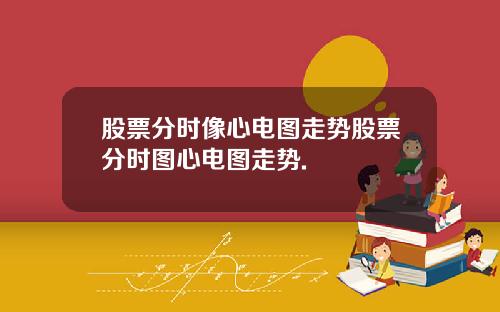 股票分时像心电图走势股票分时图心电图走势.