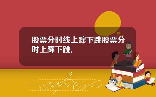 股票分时线上蹿下跳股票分时上蹿下跳.