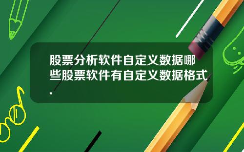 股票分析软件自定义数据哪些股票软件有自定义数据格式.