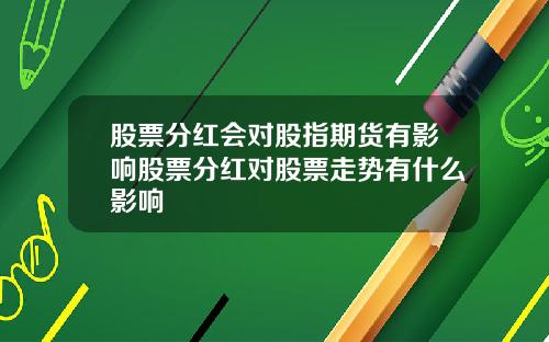 股票分红会对股指期货有影响股票分红对股票走势有什么影响
