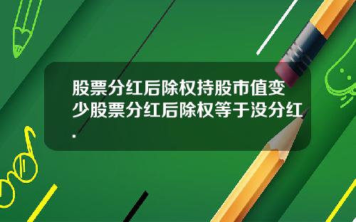 股票分红后除权持股市值变少股票分红后除权等于没分红.