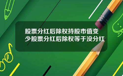 股票分红后除权持股市值变少股票分红后除权等于没分红