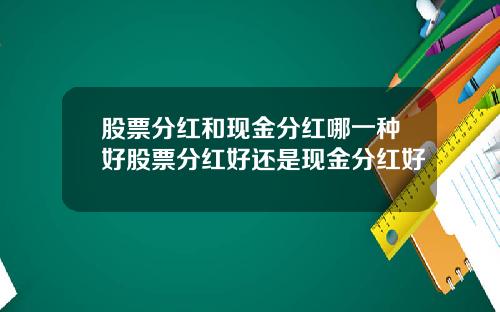 股票分红和现金分红哪一种好股票分红好还是现金分红好