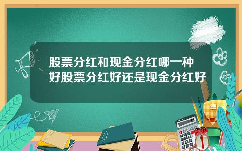 股票分红和现金分红哪一种好股票分红好还是现金分红好