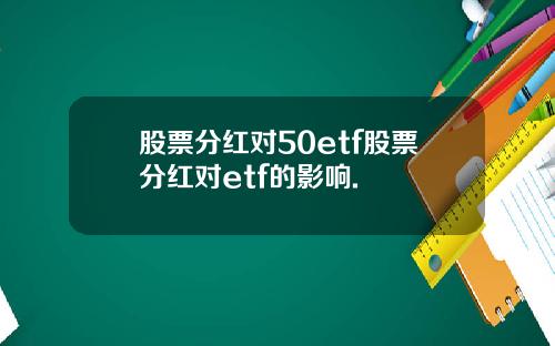 股票分红对50etf股票分红对etf的影响.