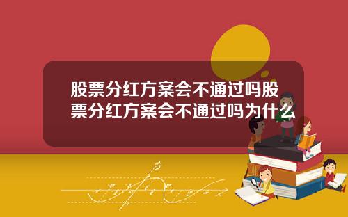 股票分红方案会不通过吗股票分红方案会不通过吗为什么