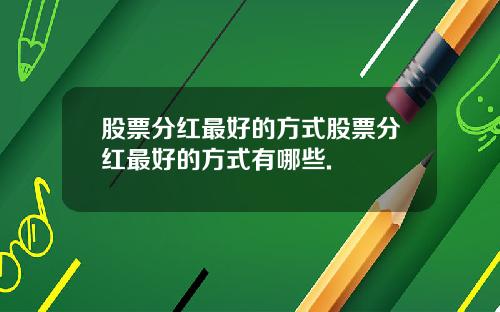 股票分红最好的方式股票分红最好的方式有哪些.