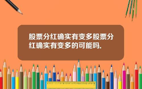 股票分红确实有变多股票分红确实有变多的可能吗.