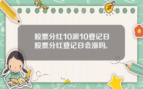 股票分红10派10登记日股票分红登记日会涨吗.