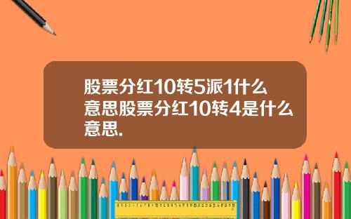 股票分红10转5派1什么意思股票分红10转4是什么意思.