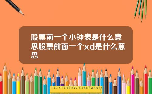 股票前一个小钟表是什么意思股票前面一个xd是什么意思