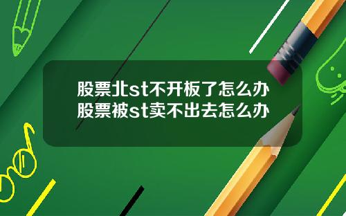 股票北st不开板了怎么办股票被st卖不出去怎么办