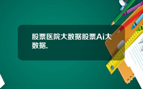 股票医院大数据股票Ai大数据.