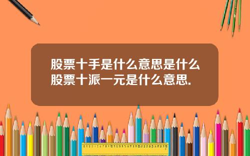 股票十手是什么意思是什么股票十派一元是什么意思.
