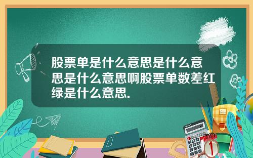 股票单是什么意思是什么意思是什么意思啊股票单数差红绿是什么意思.