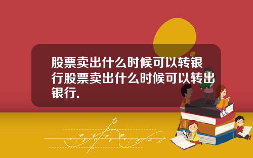 股票卖出什么时候可以转银行股票卖出什么时候可以转出银行.