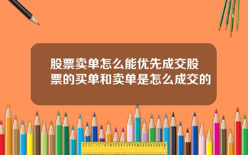 股票卖单怎么能优先成交股票的买单和卖单是怎么成交的
