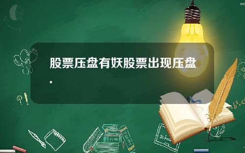股票压盘有妖股票出现压盘.