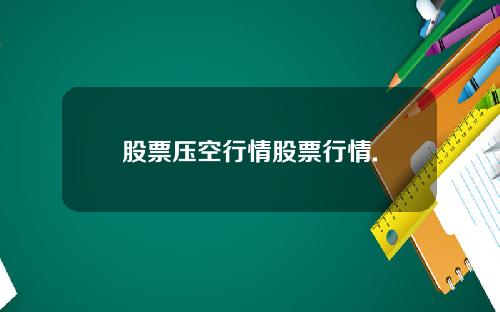 股票压空行情股票行情.