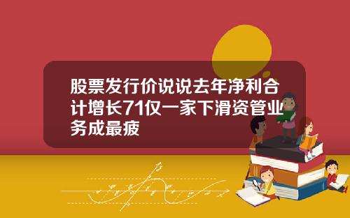 股票发行价说说去年净利合计增长71仅一家下滑资管业务成最疲