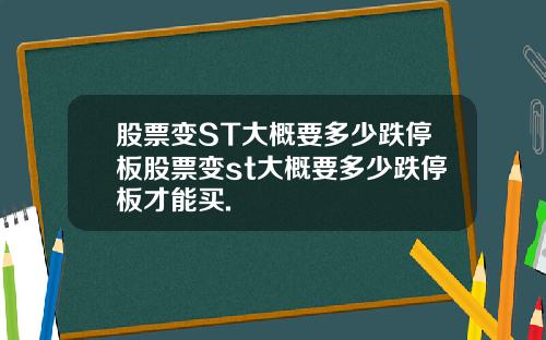 股票变ST大概要多少跌停板股票变st大概要多少跌停板才能买.