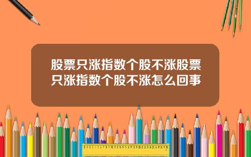 股票只涨指数个股不涨股票只涨指数个股不涨怎么回事