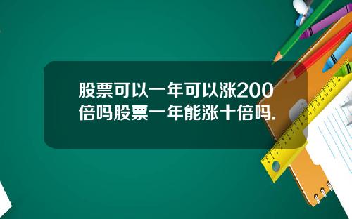 股票可以一年可以涨200倍吗股票一年能涨十倍吗.